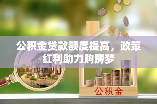 柘城公积金贷款额度提高，政策红利助力购房梦