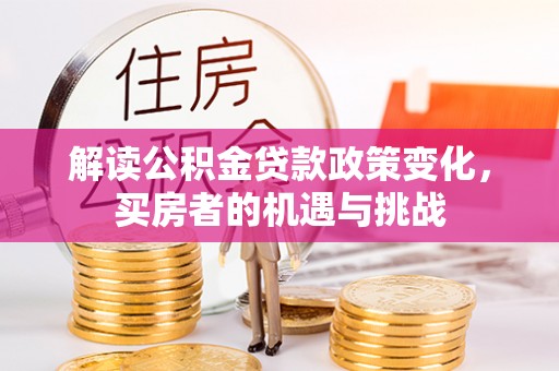 柘城解读公积金贷款政策变化，买房者的机遇与挑战