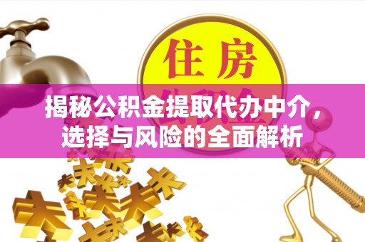 柘城揭秘公积金提取代办中介，选择与风险的全面解析