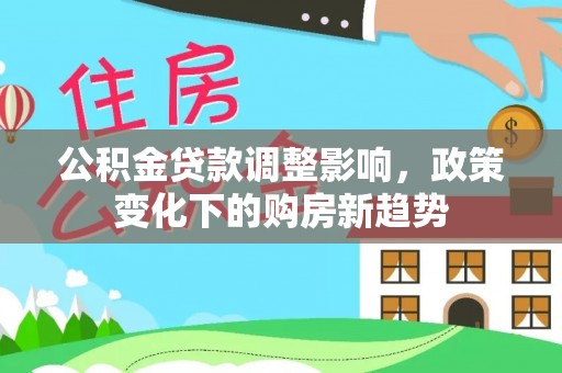 柘城公积金贷款调整影响，政策变化下的购房新趋势