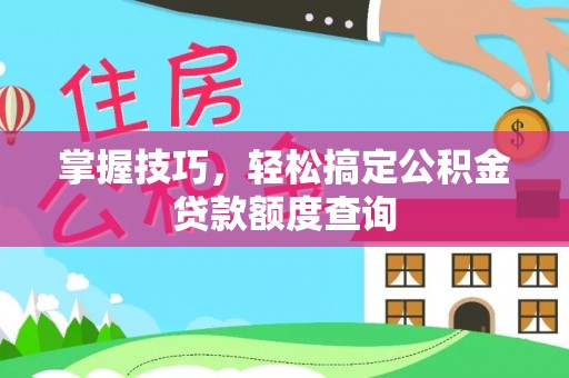 柘城掌握技巧，轻松搞定公积金贷款额度查询