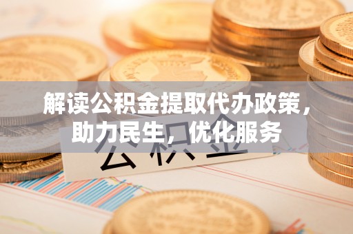 柘城解读公积金提取代办政策，助力民生，优化服务