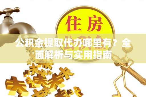 柘城公积金提取代办哪里有？全面解析与实用指南