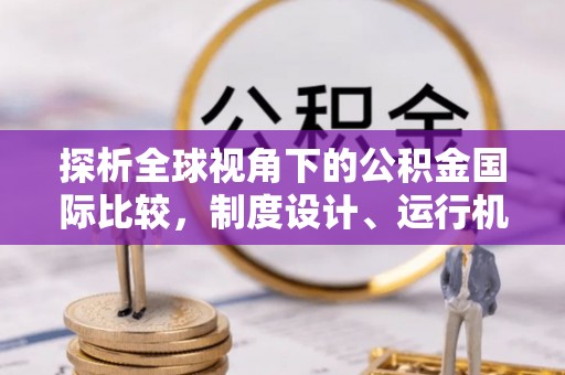 柘城探析全球视角下的公积金国际比较，制度设计、运行机制与未来趋势