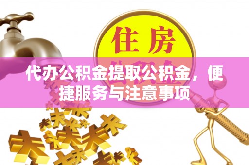 柘城代办公积金提取公积金，便捷服务与注意事项
