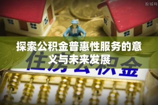 柘城探索公积金普惠性服务的意义与未来发展