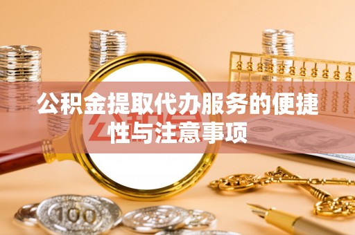柘城公积金提取代办服务的便捷性与注意事项