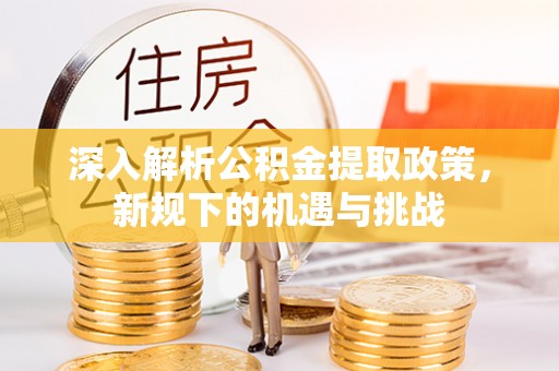 柘城深入解析公积金提取政策，新规下的机遇与挑战