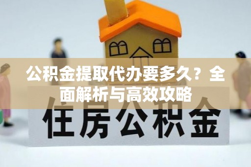柘城公积金提取代办要多久？全面解析与高效攻略