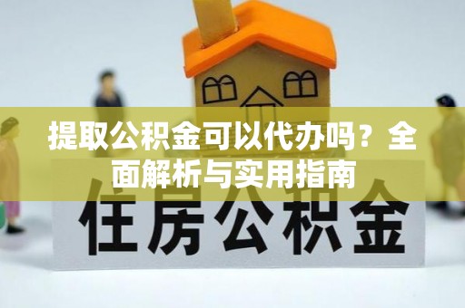 柘城提取公积金可以代办吗？全面解析与实用指南