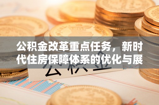 柘城公积金改革重点任务，新时代住房保障体系的优化与展望