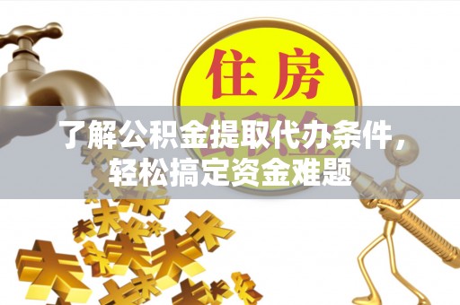 柘城了解公积金提取代办条件，轻松搞定资金难题