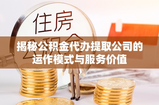 柘城揭秘公积金代办提取公司的运作模式与服务价值