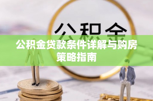 柘城公积金贷款条件详解与购房策略指南