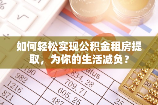 柘城如何轻松实现公积金租房提取，为你的生活减负？