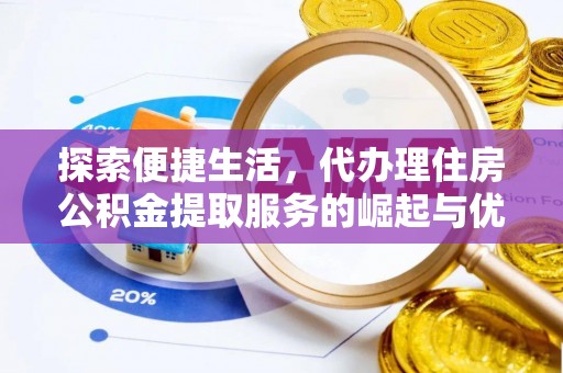 柘城探索便捷生活，代办理住房公积金提取服务的崛起与优势