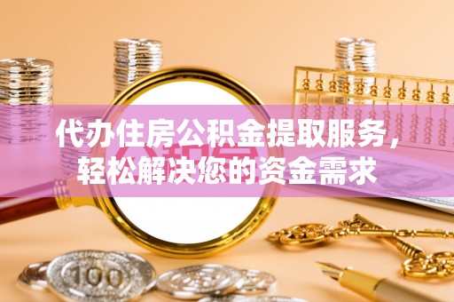 柘城代办住房公积金提取服务，轻松解决您的资金需求