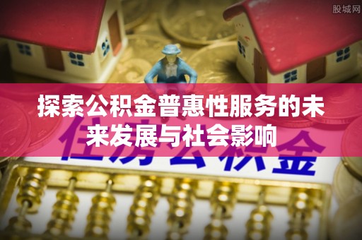 柘城探索公积金普惠性服务的未来发展与社会影响