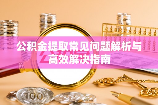 柘城公积金提取常见问题解析与高效解决指南