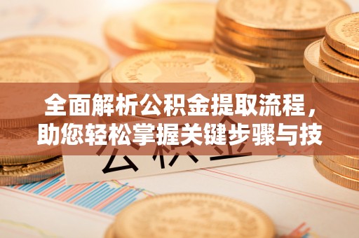 柘城全面解析公积金提取流程，助您轻松掌握关键步骤与技巧