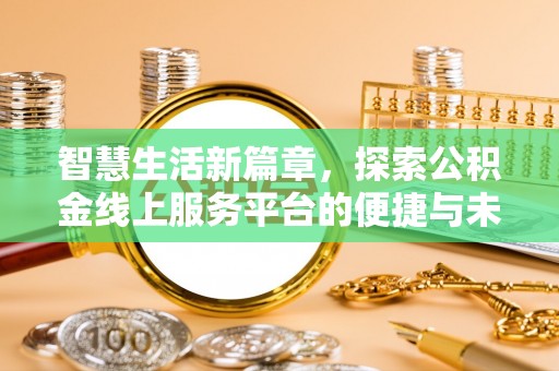 柘城智慧生活新篇章，探索公积金线上服务平台的便捷与未来