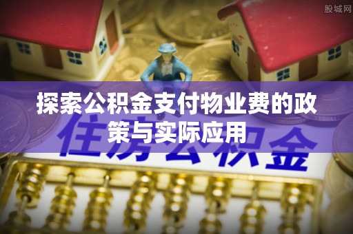 柘城探索公积金支付物业费的政策与实际应用