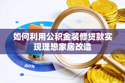 柘城如何利用公积金装修贷款实现理想家居改造