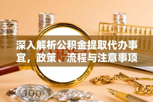 柘城深入解析公积金提取代办事宜，政策、流程与注意事项全攻略