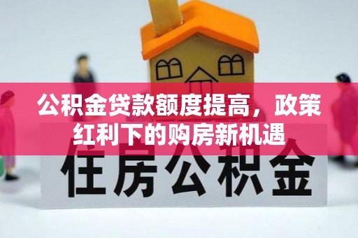 柘城公积金贷款额度提高，政策红利下的购房新机遇