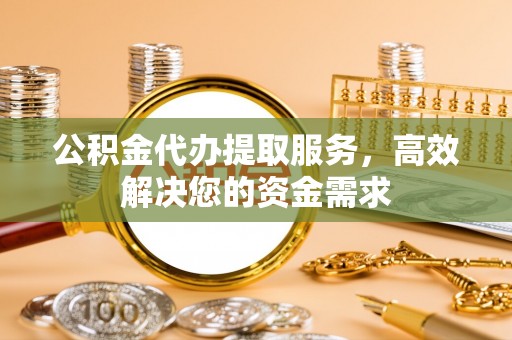 柘城公积金代办提取服务，高效解决您的资金需求
