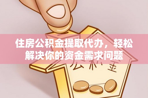 柘城住房公积金提取代办，轻松解决你的资金需求问题