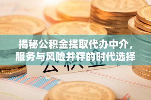 柘城揭秘公积金提取代办中介，服务与风险并存的时代选择