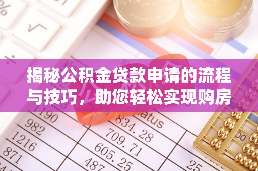 柘城揭秘公积金贷款申请的流程与技巧，助您轻松实现购房梦