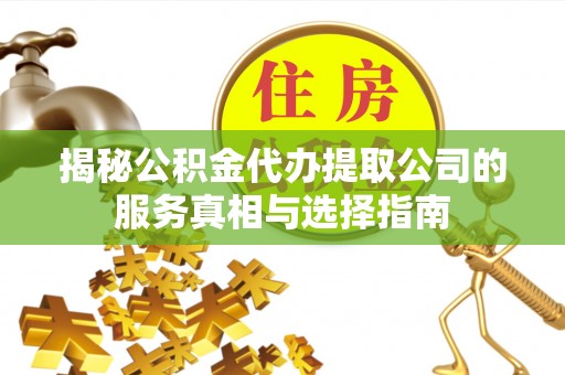 柘城揭秘公积金代办提取公司的服务真相与选择指南