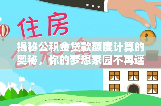 柘城揭秘公积金贷款额度计算的奥秘，你的梦想家园不再遥不可及