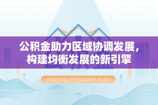 柘城公积金助力区域协调发展，构建均衡发展的新引擎