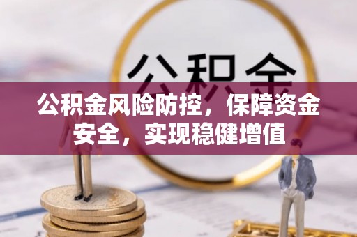 柘城公积金风险防控，保障资金安全，实现稳健增值
