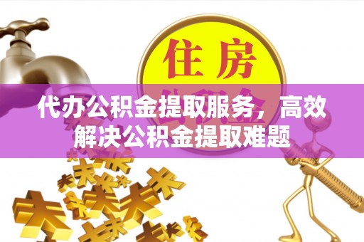 柘城代办公积金提取服务，高效解决公积金提取难题