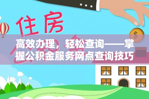 柘城高效办理，轻松查询——掌握公积金服务网点查询技巧