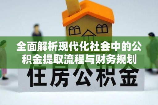 柘城全面解析现代化社会中的公积金提取流程与财务规划