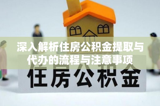 柘城深入解析住房公积金提取与代办的流程与注意事项