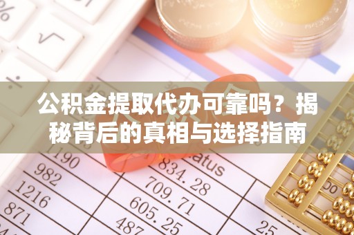 柘城公积金提取代办可靠吗？揭秘背后的真相与选择指南