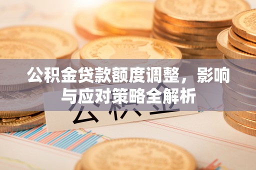 柘城公积金贷款额度调整，影响与应对策略全解析