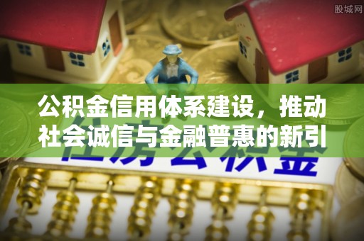柘城公积金信用体系建设，推动社会诚信与金融普惠的新引擎