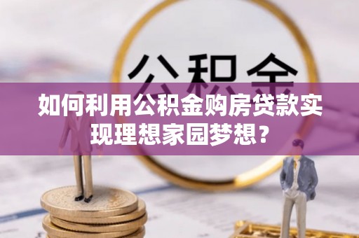 柘城如何利用公积金购房贷款实现理想家园梦想？