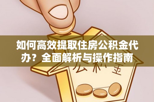 柘城如何高效提取住房公积金代办？全面解析与操作指南