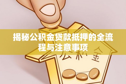 柘城揭秘公积金贷款抵押的全流程与注意事项