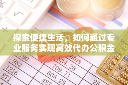 柘城探索便捷生活，如何通过专业服务实现高效代办公积金提取