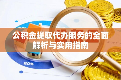 柘城公积金提取代办服务的全面解析与实用指南