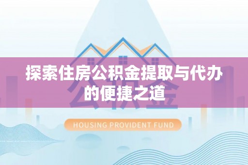 柘城探索住房公积金提取与代办的便捷之道
